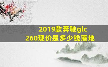 2019款奔驰glc 260现价是多少钱落地